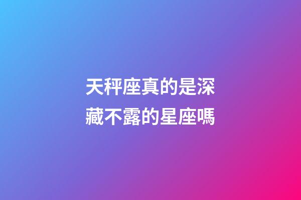 天秤座真的是深藏不露的星座嗎