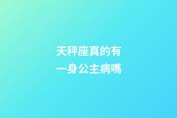 天秤座真的有一身公主病嗎-第1張-星座運勢-玄機(jī)派