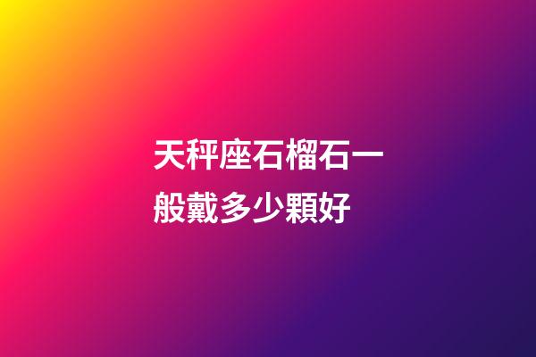 天秤座石榴石一般戴多少顆好-第1張-星座運勢-玄機派
