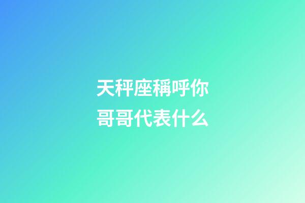 天秤座稱呼你哥哥代表什么-第1張-星座運勢-玄機派