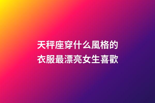 天秤座穿什么風格的衣服最漂亮女生喜歡-第1張-星座運勢-玄機派
