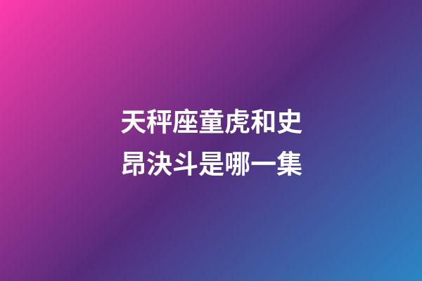 天秤座童虎和史昂決斗是哪一集-第1張-星座運(yùn)勢(shì)-玄機(jī)派