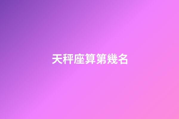 天秤座算第幾名-第1張-星座運勢-玄機派