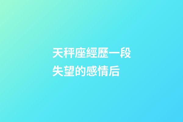 天秤座經歷一段失望的感情后-第1張-星座運勢-玄機派