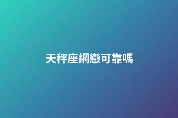天秤座網戀可靠嗎-第1張-星座運勢-玄機派