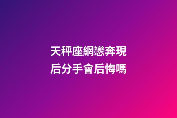 天秤座網戀奔現后分手會后悔嗎-第1張-星座運勢-玄機派
