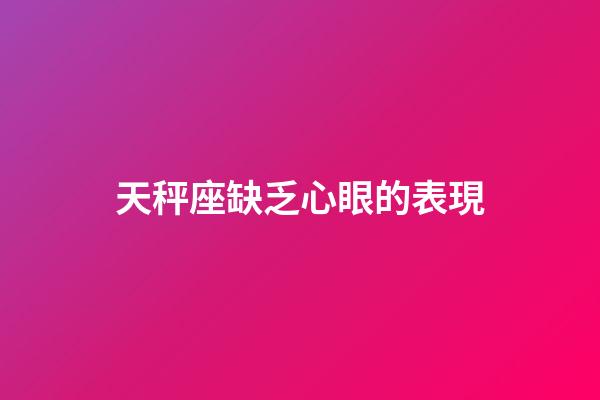 天秤座缺乏心眼的表現-第1張-星座運勢-玄機派