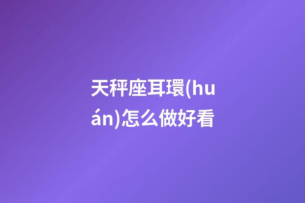天秤座耳環(huán)怎么做好看-第1張-星座運(yùn)勢-玄機(jī)派