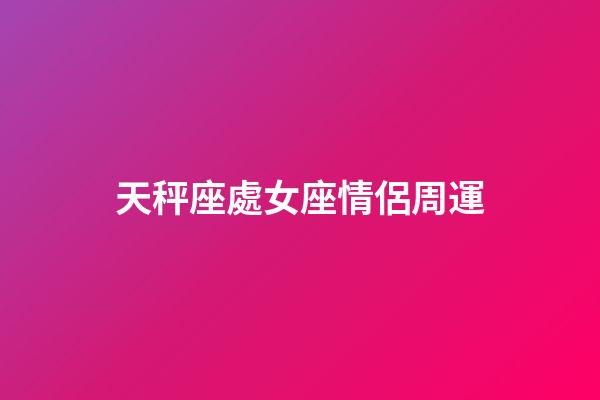天秤座處女座情侶周運-第1張-星座運勢-玄機派