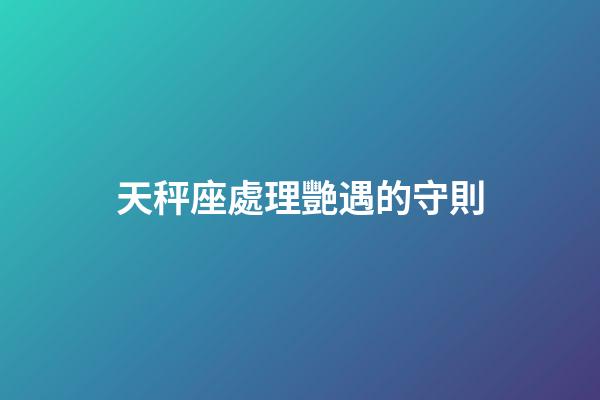 天秤座處理艷遇的守則-第1張-星座運勢-玄機派