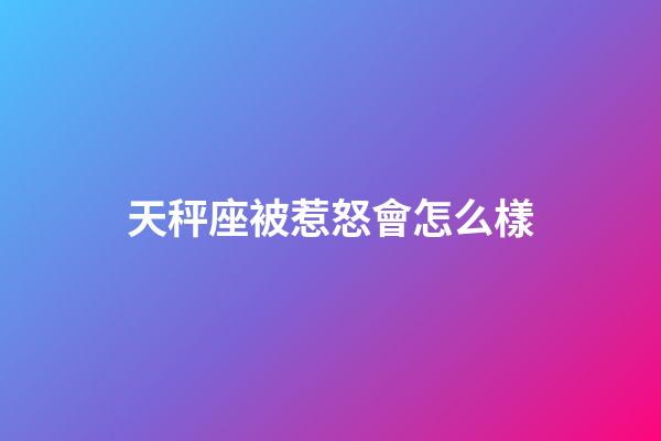 天秤座被惹怒會怎么樣-第1張-星座運勢-玄機派