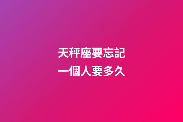 天秤座要忘記一個人要多久-第1張-星座運勢-玄機派
