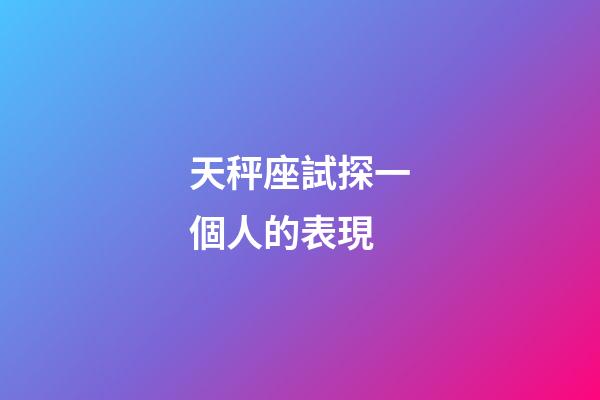 天秤座試探一個人的表現-第1張-星座運勢-玄機派