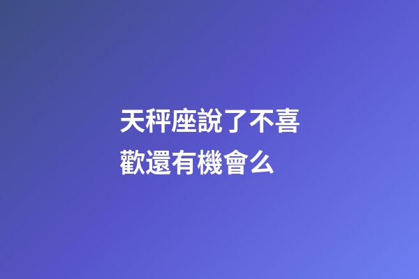 天秤座說了不喜歡還有機會么-第1張-星座運勢-玄機派