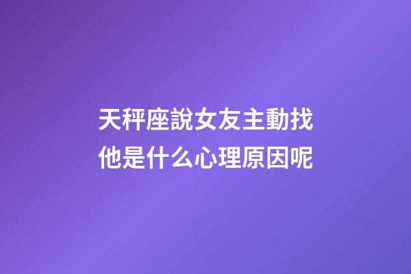 天秤座說女友主動找他是什么心理原因呢-第1張-星座運勢-玄機派
