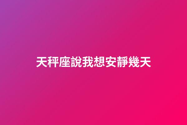 天秤座說我想安靜幾天-第1張-星座運勢-玄機派