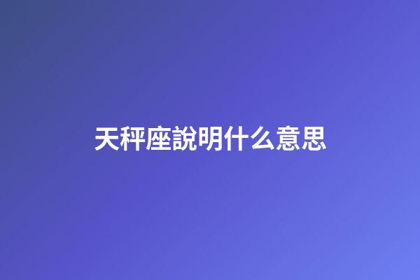 天秤座說明什么意思-第1張-星座運勢-玄機派