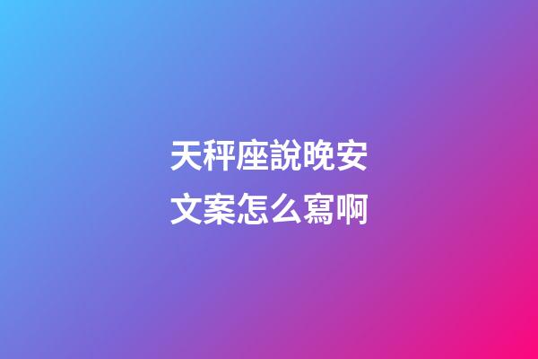 天秤座說晚安文案怎么寫啊-第1張-星座運(yùn)勢(shì)-玄機(jī)派