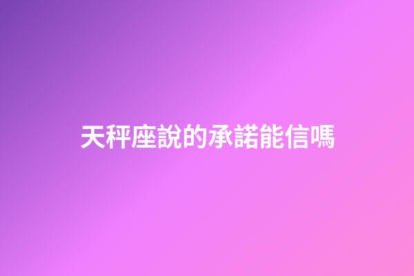 天秤座說的承諾能信嗎-第1張-星座運勢-玄機派