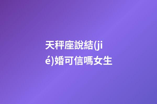 天秤座說結(jié)婚可信嗎女生-第1張-星座運(yùn)勢(shì)-玄機(jī)派