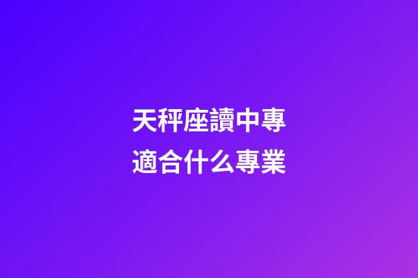 天秤座讀中專適合什么專業-第1張-星座運勢-玄機派