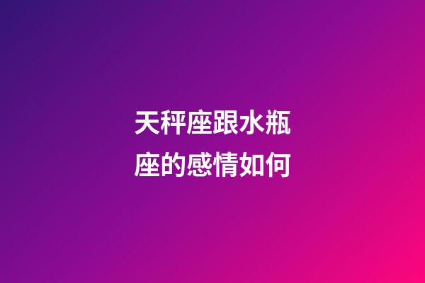 天秤座跟水瓶座的感情如何-第1張-星座運勢-玄機派