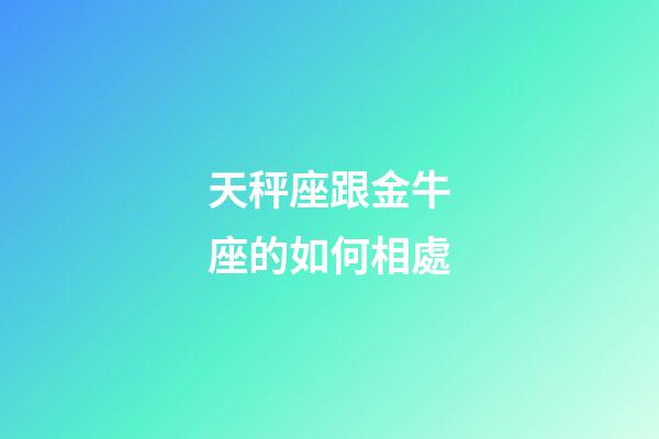 天秤座跟金牛座的如何相處-第1張-星座運勢-玄機派