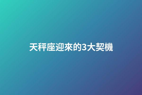 天秤座迎來的3大契機