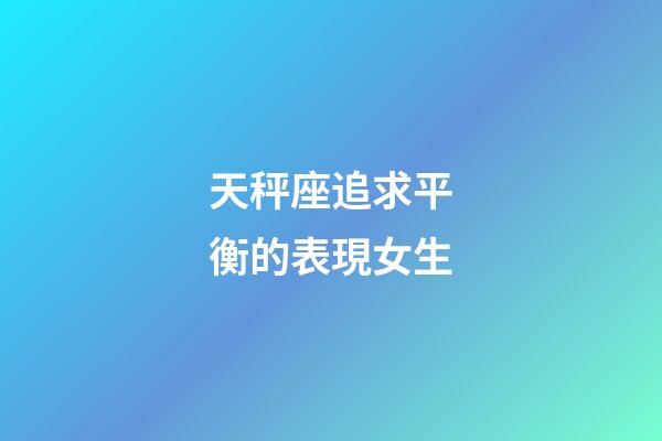 天秤座追求平衡的表現女生-第1張-星座運勢-玄機派