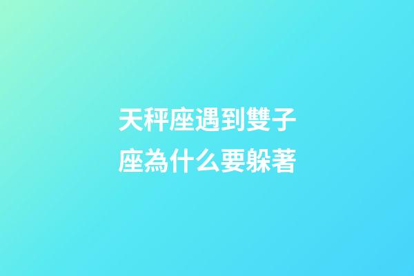 天秤座遇到雙子座為什么要躲著-第1張-星座運(yùn)勢(shì)-玄機(jī)派