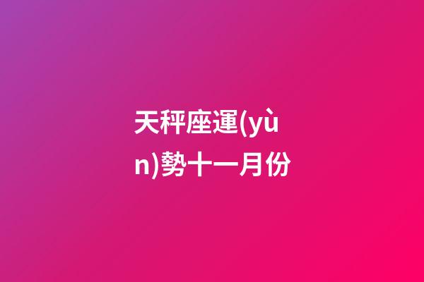 天秤座運(yùn)勢十一月份-第1張-星座運(yùn)勢-玄機(jī)派