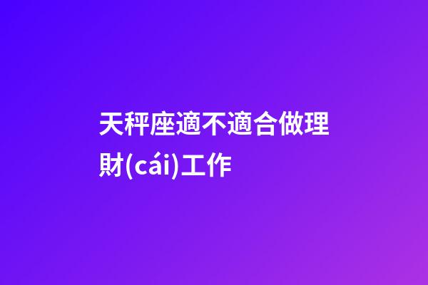 天秤座適不適合做理財(cái)工作-第1張-星座運(yùn)勢(shì)-玄機(jī)派