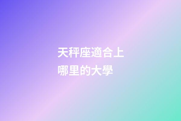 天秤座適合上哪里的大學-第1張-星座運勢-玄機派