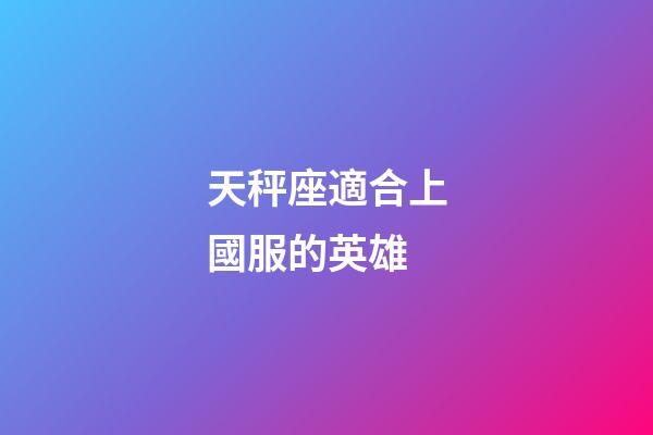 天秤座適合上國服的英雄-第1張-星座運勢-玄機派