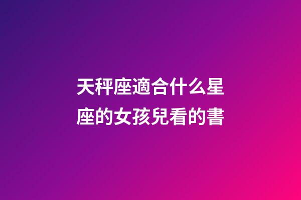 天秤座適合什么星座的女孩兒看的書-第1張-星座運勢-玄機派