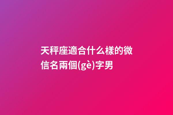天秤座適合什么樣的微信名兩個(gè)字男-第1張-星座運(yùn)勢(shì)-玄機(jī)派