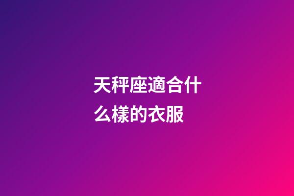 天秤座適合什么樣的衣服-第1張-星座運勢-玄機派