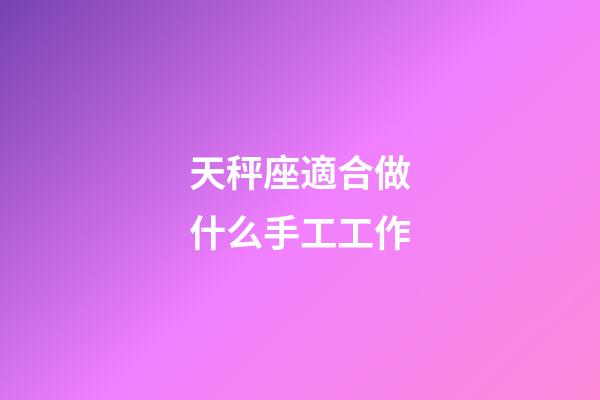 天秤座適合做什么手工工作-第1張-星座運勢-玄機派