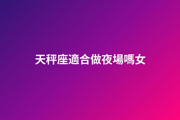 天秤座適合做夜場嗎女-第1張-星座運勢-玄機派