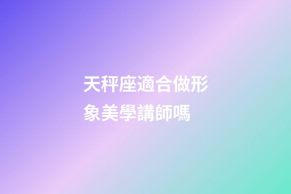 天秤座適合做形象美學講師嗎-第1張-星座運勢-玄機派
