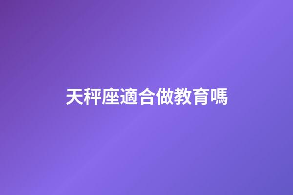 天秤座適合做教育嗎-第1張-星座運勢-玄機派