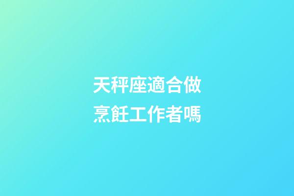 天秤座適合做烹飪工作者嗎-第1張-星座運勢-玄機派