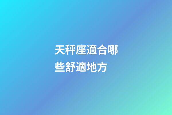 天秤座適合哪些舒適地方-第1張-星座運勢-玄機派