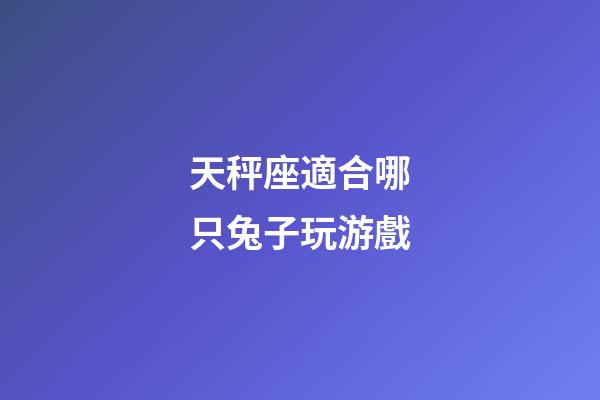 天秤座適合哪只兔子玩游戲-第1張-星座運勢-玄機派