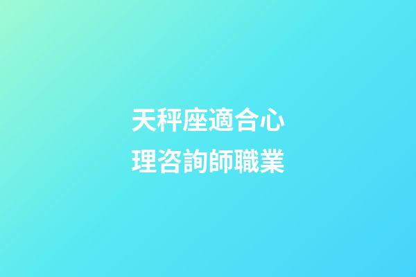 天秤座適合心理咨詢師職業-第1張-星座運勢-玄機派