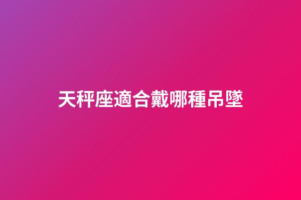 天秤座適合戴哪種吊墜-第1張-星座運勢-玄機派