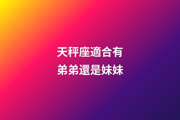 天秤座適合有弟弟還是妹妹-第1張-星座運勢-玄機派