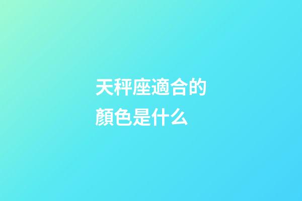 天秤座適合的顏色是什么-第1張-星座運勢-玄機派