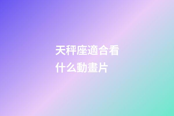 天秤座適合看什么動畫片-第1張-星座運(yùn)勢-玄機(jī)派