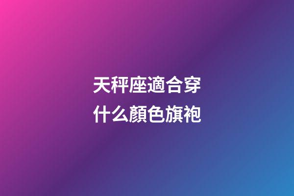 天秤座適合穿什么顏色旗袍-第1張-星座運勢-玄機派